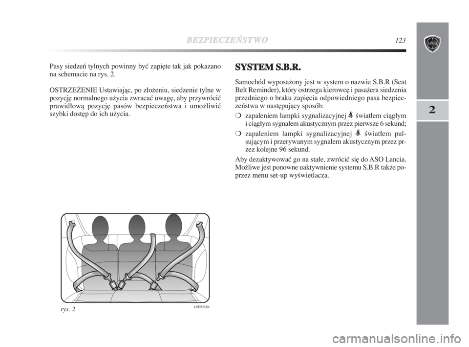Lancia Delta 2009  Instrukcja obsługi (in Polish) BEZPIECZE¡
STWO123
2
Pasy siedzeƒ tylnych powinny byç zapi∏te tak jak pokazano
na schemacie na rys. 2.
OSTRZEðENIE Ustawiajàc, po złoženiu, siedzenie tylne w
pozycj∏ normalnego užycia zwra
