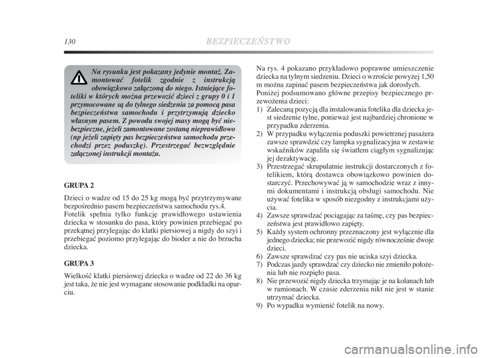 Lancia Delta 2009  Instrukcja obsługi (in Polish) 130BEZPIECZE¡
STWO
GRUPA 2
Dzieci o wadze od 15 do 25 kg mogà byç przytrzymywane
bezpoÊrednio pasem bezpieczeƒstwa samochodu rys.4.
Fotelik spełnia tylko funkcj∏ prawidłowego ustawienia
dziec