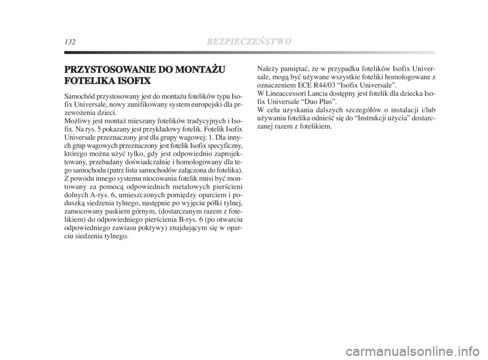 Lancia Delta 2009  Instrukcja obsługi (in Polish) 132BEZPIECZE¡
STWO
PRZYSTOSOWANIE DO MONTAþU
FOTELIKAISOFIX
Samochód przystosowany jest do montažu fotelików typu Iso-
fix Universale, nowy zunifikowany system europejski dla pr-
zewoženia dziec