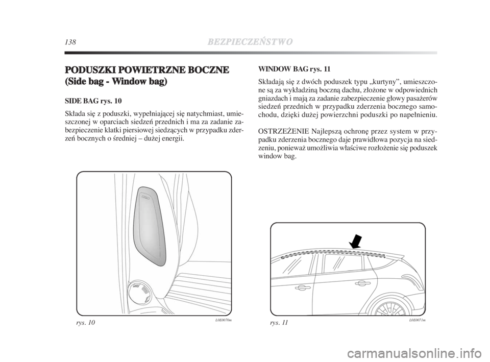 Lancia Delta 2009  Instrukcja obsługi (in Polish) 138BEZPIECZE¡
STWO
PODUSZKI POWIETRZNE BOCZNE 
(Side bag - Window bag) 
SIDE BAG rys. 10
Składa si∏ z poduszki, wypełniajàcej si∏ natychmiast, umie-
szczonej w oparciach siedzeƒ przednich i m