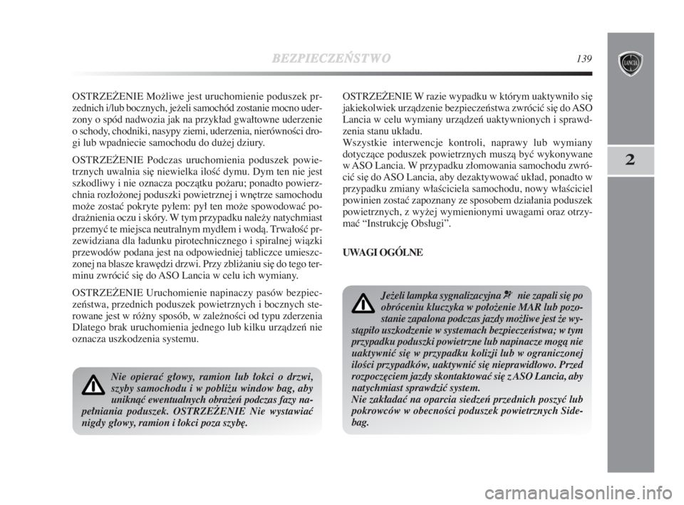 Lancia Delta 2009  Instrukcja obsługi (in Polish) BEZPIECZE¡
STWO139
2
OSTRZEðENIE Možliwe jest uruchomienie poduszek pr-
zednich i/lub bocznych, ježeli samochód zostanie mocno uder-
zony o spód nadwozia jak na przykład gwałtowne uderzenie
o 