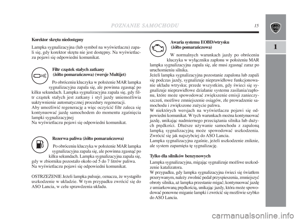 Lancia Delta 2009  Instrukcja obsługi (in Polish) POZNANIESAMOCHODU15
1
Filtr czàstek stałych zatkany 
(−ółto pomaraƒczowa) (wersje Multijet)
Po obróceniu kluczyka w połoženie MAR lampka
sygnalizacyjna zapala si∏, ale powinna zgasnàç po