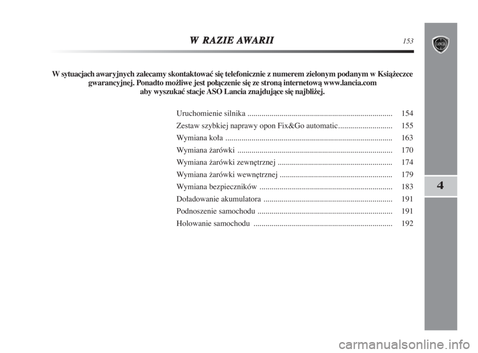 Lancia Delta 2009  Instrukcja obsługi (in Polish) WRAZIEAWARII153
4
W sytuacjach awaryjnych zalecamy skontaktować si∏ telefonicznie z numerem zielonym podanym w Ksià−eczce
gwarancyjnej. Ponadto mo−liwe jest połàczenie si∏ ze stronà inter