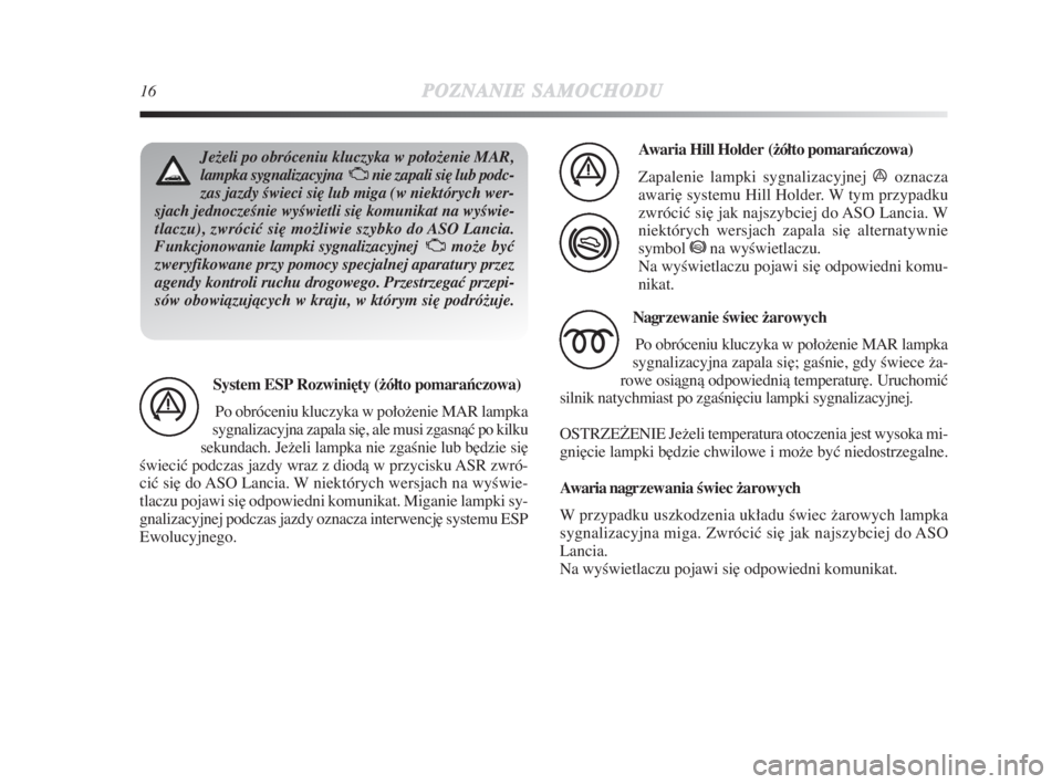 Lancia Delta 2009  Instrukcja obsługi (in Polish) 16POZNANIESAMOCHODU
Ježeli po obróceniu kluczyka w połoženie MAR,
lampka sygnalizacyjna  Unie zapali si∏ lub podc-
zas jazdy Êwieci si∏ lub miga (w niektórych wer-
sjach jednoczeÊnie wyÊwi