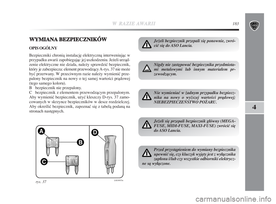 Lancia Delta 2009  Instrukcja obsługi (in Polish) WRAZIEAWARII183
4
WYMIANABEZPIECZNIKÓW
OPIS OGÓLNY
Bezpieczniki chronià instalacj∏ elektrycznà interweniujàc w
przypadku awarii zapobiegajàc jej uszkodzeniu. Ježeli urzàd-
zenie elektryczne 
