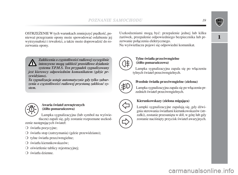 Lancia Delta 2009  Instrukcja obsługi (in Polish) POZNANIESAMOCHODU19
1
Zakłócenia o cz∏stotliwoÊci radiowej szczególnie
intensywne mogà zakłóciç prawidłowe działanie
systemu T.P.M.S. Ten przypadek sygnalizowany
jest kierowcy odpowiednim 