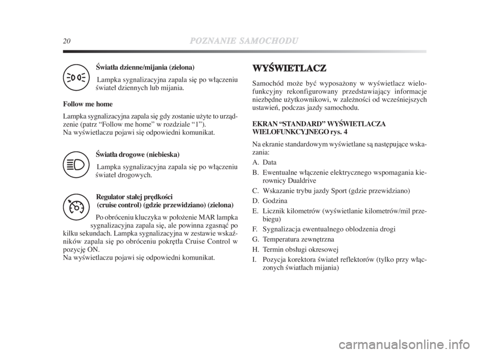 Lancia Delta 2009  Instrukcja obsługi (in Polish) 20POZNANIESAMOCHODU
Âwiatła dzienne/mijania (zielona)
Lampka sygnalizacyjna zapala si∏ po włàczeniu
Êwiateł dziennych lub mijania.
Follow me home
Lampka sygnalizacyjna zapala si∏ gdy zostani