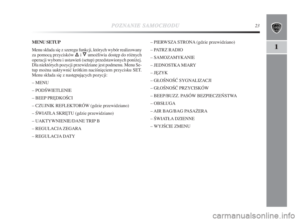 Lancia Delta 2009 Instrukcja obsługi (in Polish) POZNANIESAMOCHODU23
1
MENU SETUP
Menu składa si∏ z szeregu funkcji, których wybór realizowany
za pomocà przycisków
Õi Ôumožliwia dost∏p do róžnych
operacji wyboru i ustawieƒ (setup) pr Lancia Delta 2009 Instrukcja obsługi (in Polish) POZNANIESAMOCHODU23
1
MENU SETUP
Menu składa si∏ z szeregu funkcji, których wybór realizowany
za pomocà przycisków
Õi Ôumožliwia dost∏p do róžnych
operacji wyboru i ustawieƒ (setup) pr