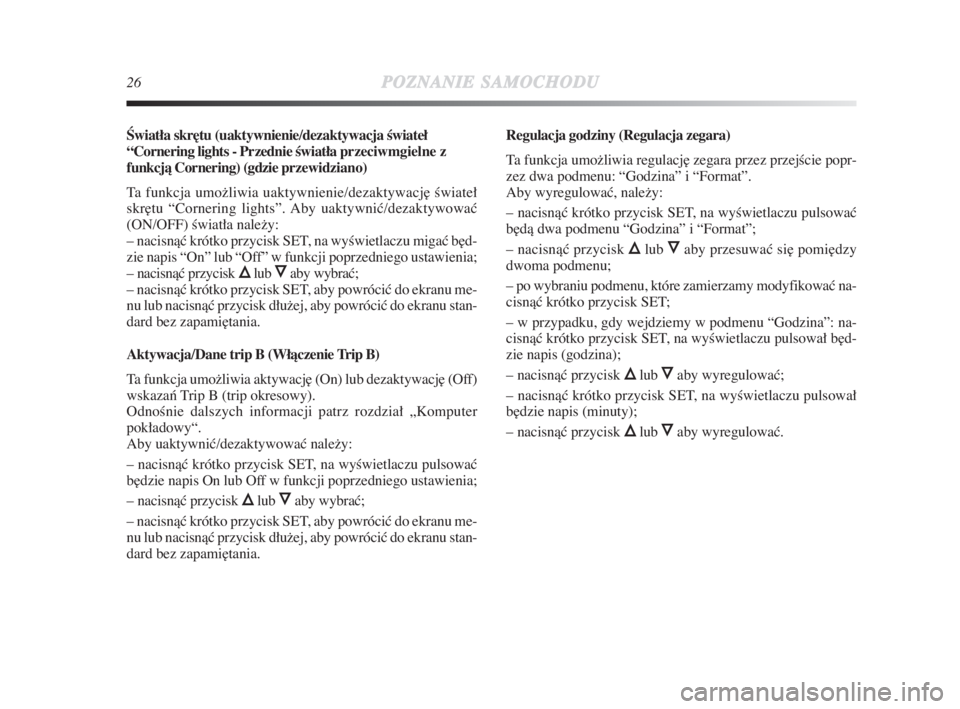 Lancia Delta 2009  Instrukcja obsługi (in Polish) 26POZNANIESAMOCHODU
Âwiatła skr∏tu (uaktywnienie/dezaktywacja Êwiateł
“Cornering lights - Przednie Êwiatła przeciwmgielne z
funkcjà Cornering) (gdzie przewidziano)
Ta funkcja umožliwia uak