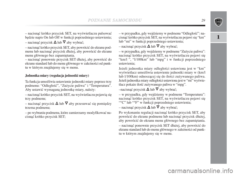 Lancia Delta 2009  Instrukcja obsługi (in Polish) POZNANIESAMOCHODU29
1
– nacisnàç krótko przycisk SET, na wyÊwietlaczu pulsowaç
b∏dzie napis On lub Off w funkcji poprzedniego ustawienia;
– nacisnàç przycisk 
Õlub Ôaby wybraç;
– nac