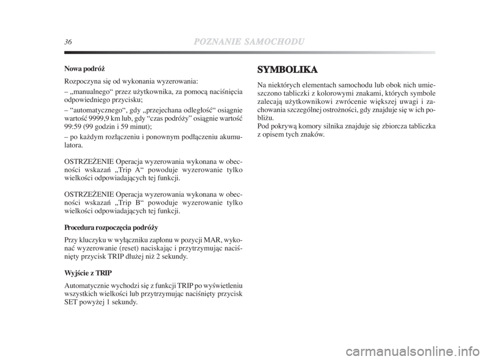 Lancia Delta 2009  Instrukcja obsługi (in Polish) 36POZNANIESAMOCHODU
Nowa podró−
Rozpoczyna si∏ od wykonania wyzerowania:
– „manualnego“ przez užytkownika, za pomocà naciÊni∏cia
odpowiedniego przycisku;
– “automatycznego“, gdy 
