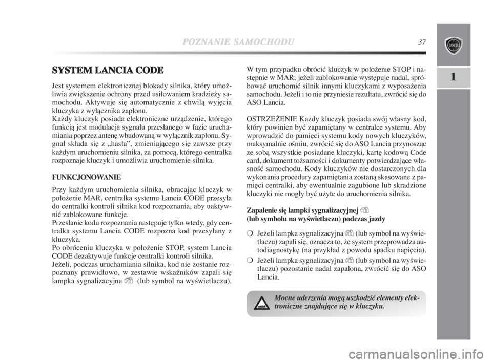 Lancia Delta 2009  Instrukcja obsługi (in Polish) POZNANIESAMOCHODU37
1SSYSTEM LANCIACODE
Jest systemem elektronicznej blokady silnika, który umož-
liwia zwi∏kszenie ochrony przed usiłowaniem kradziežy sa-
mochodu. Aktywuje si∏ automatycznie 