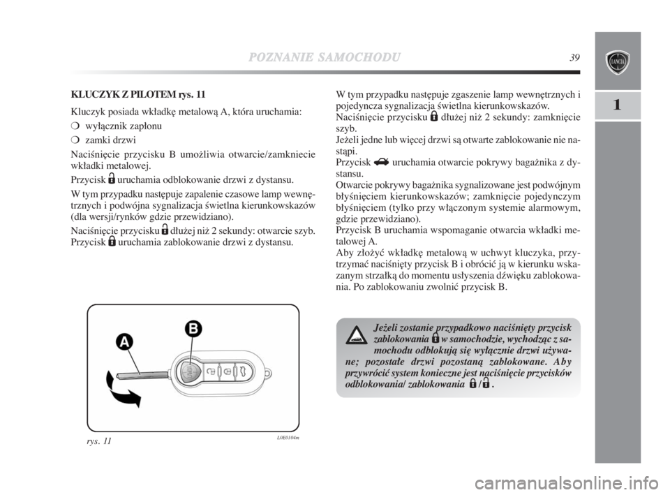Lancia Delta 2009  Instrukcja obsługi (in Polish) POZNANIESAMOCHODU39
1
ry s .  11L0E0104m
KLUCZYK Z PILOTEM rys. 11
Kluczyk posiada wkładk∏ metalowà A, która uruchamia:
❍wyłàcznik zapłonu 
❍zamki drzwi
NaciÊni∏cie przycisku B umožliw