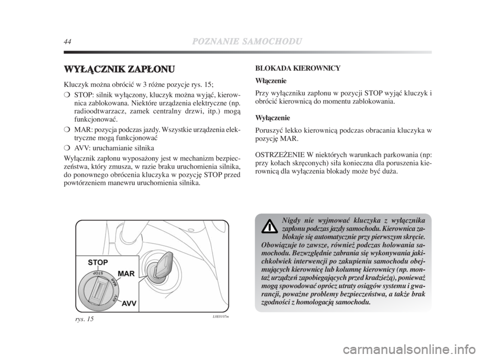 Lancia Delta 2009  Instrukcja obsługi (in Polish) 44POZNANIESAMOCHODU
WYŁÑCZNIK ZAPŁONU
Kluczyk možna obróciç w 3 róžne pozycje rys. 15;
❍STOP: silnik wyłàczony, kluczyk možna wyjàç, kierow-
nica zablokowana. Niektóre urzàdzenia elek