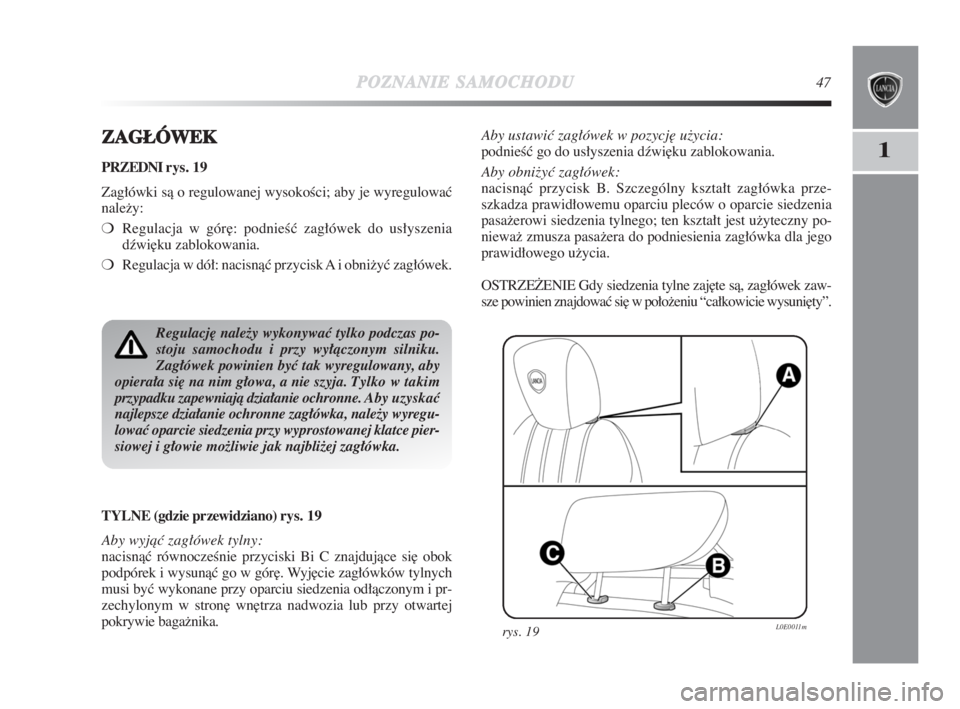 Lancia Delta 2009  Instrukcja obsługi (in Polish) POZNANIESAMOCHODU47
1ZZAGŁÓWEK
PRZEDNI rys. 19
Zagłówki sà o regulowanej wysokoÊci; aby je wyregulowaç
naležy:
❍Regulacja w gór∏: podnieÊç zagłówek do usłyszenia
dêwi∏ku zablokowa