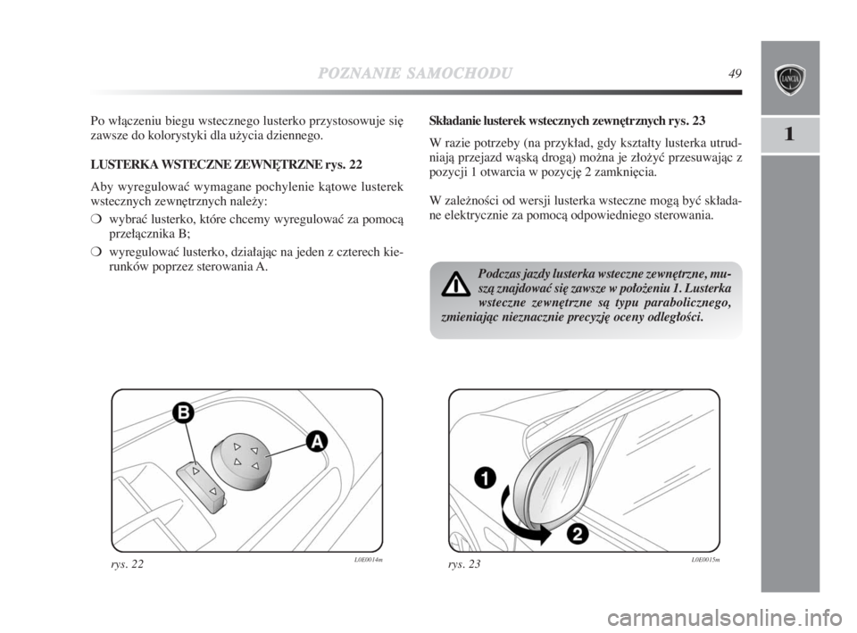 Lancia Delta 2009  Instrukcja obsługi (in Polish) POZNANIESAMOCHODU49
1
Po włàczeniu biegu wstecznego lusterko przystosowuje si∏
zawsze do kolorystyki dla užycia dziennego.
LUSTERKA WSTECZNE ZEWN¢TRZNE rys. 22
Aby wyregulowaç wymagane pochylen
