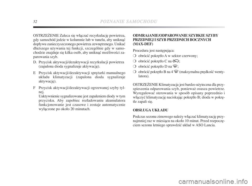 Lancia Delta 2009  Instrukcja obsługi (in Polish) 52POZNANIESAMOCHODU
OSTRZEðENIE Zaleca si∏ włàczaç recyrkulacj∏ powietrza,
gdy samochód jedzie w kolumnie lub w tunelu, aby uniknàç
dopływu zanieczyszczonego powietrza zewn∏trznego. Unik