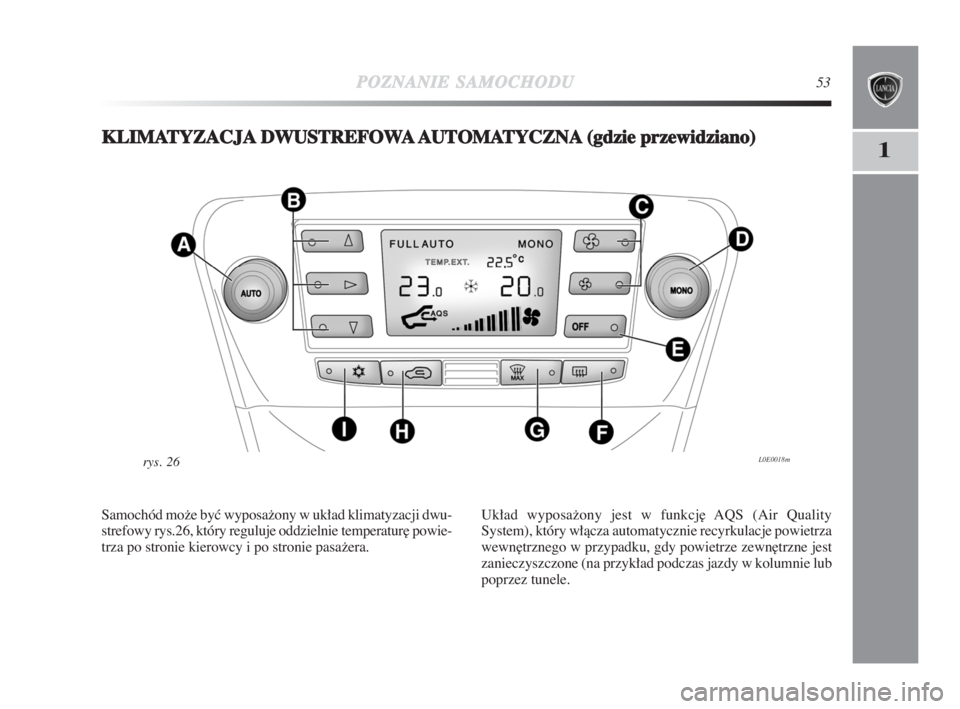 Lancia Delta 2009  Instrukcja obsługi (in Polish) POZNANIESAMOCHODU53
1KKLIMATYZACJADWUSTREFOWAAUTOMATYCZNA(gdzie przewidziano)
L0E0018mry s .  2 6
Samochód može byç wyposažony w układ klimatyzacji dwu-
strefowy rys.26, który reguluje oddzielni