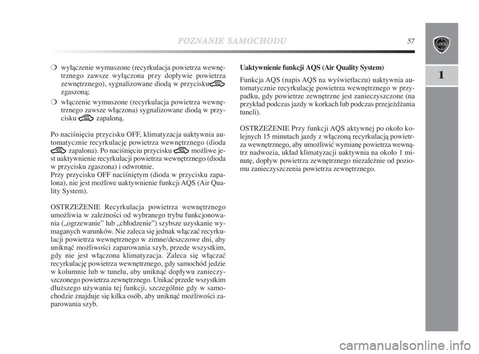 Lancia Delta 2009  Instrukcja obsługi (in Polish) POZNANIESAMOCHODU57
1
❍wyłàczenie wymuszone (recyrkulacja powietrza wewn∏-
trznego zawsze wyłàczona przy dopływie powietrza
zewn∏trznego), sygnalizowane diodà w przycisku
Tzgaszonà;
❍w�