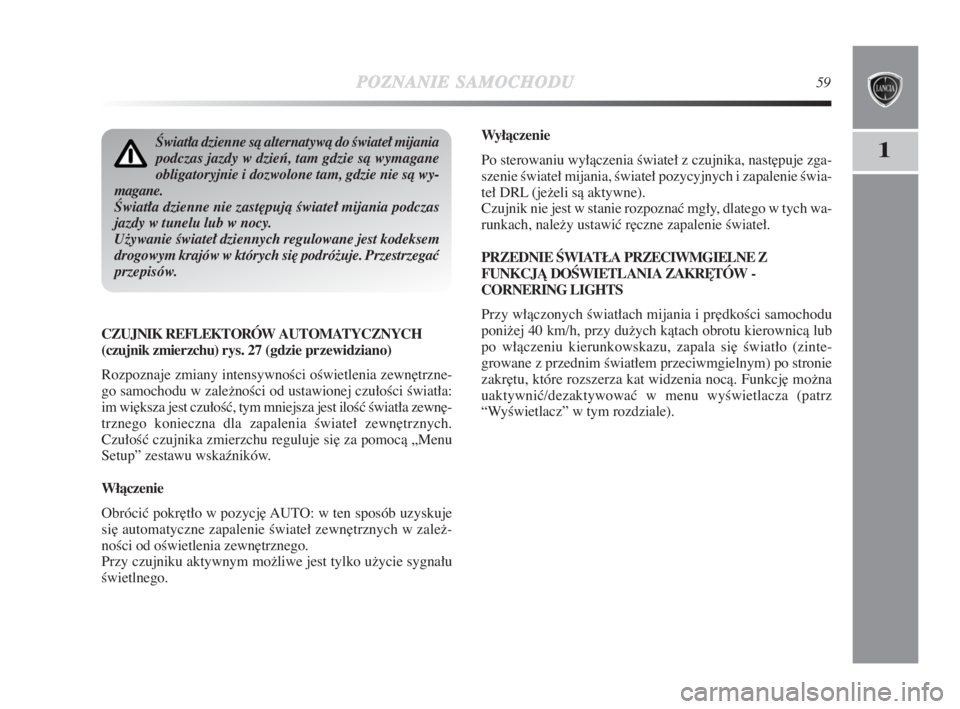 Lancia Delta 2009  Instrukcja obsługi (in Polish) POZNANIESAMOCHODU59
1
Wyłàczenie
Po sterowaniu wyłàczenia Êwiateł z czujnika, nast∏puje zga-
szenie Êwiateł mijania, Êwiateł pozycyjnych i zapalenie Êwia-
teł DRL (ježeli sà aktywne).

