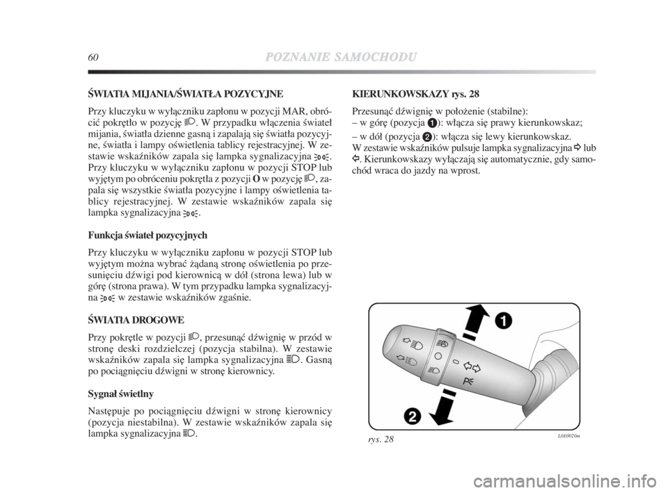 Lancia Delta 2009  Instrukcja obsługi (in Polish) 60POZNANIESAMOCHODU
ÂWIATłA MIJANIA/ÂWIATŁA POZYCYJNE 
Przy kluczyku w wyłàczniku zapłonu w pozycji MAR, obró-
ciç pokr∏tło w pozycj∏ 2. W przypadku włàczenia Êwiateł
mijania, Êwiat