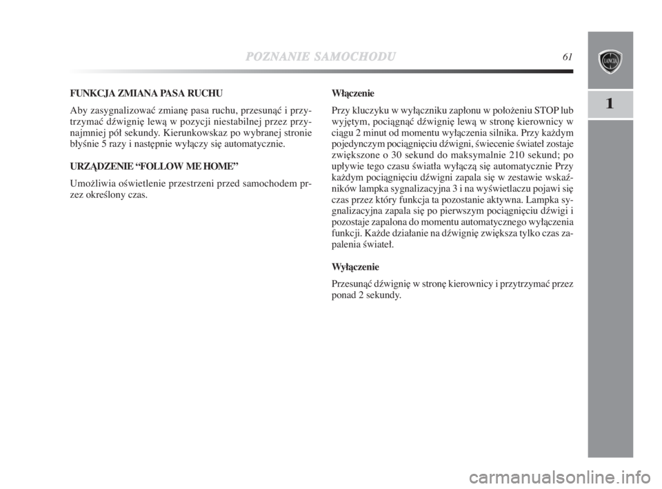 Lancia Delta 2009  Instrukcja obsługi (in Polish) POZNANIESAMOCHODU61
1
FUNKCJA ZMIANA PASA RUCHU
Aby zasygnalizowaç zmian∏ pasa ruchu, przesunàç i przy-
trzymaç dêwigni∏ lewà w pozycji niestabilnej przez przy-
najmniej pół sekundy. Kieru