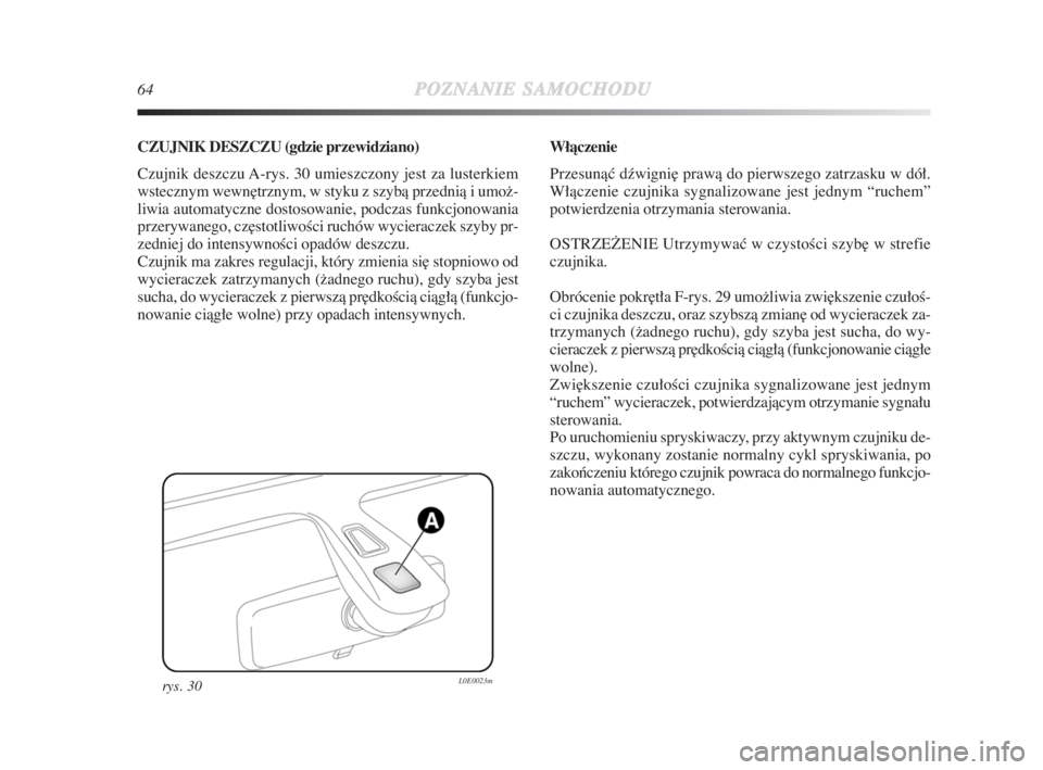 Lancia Delta 2009  Instrukcja obsługi (in Polish) 64POZNANIESAMOCHODU
CZUJNIK DESZCZU (gdzie przewidziano)
Czujnik deszczu A-rys. 30 umieszczony jest za lusterkiem
wstecznym wewn∏trznym, w styku z szybà przednià i umož-
liwia automatyczne dostos