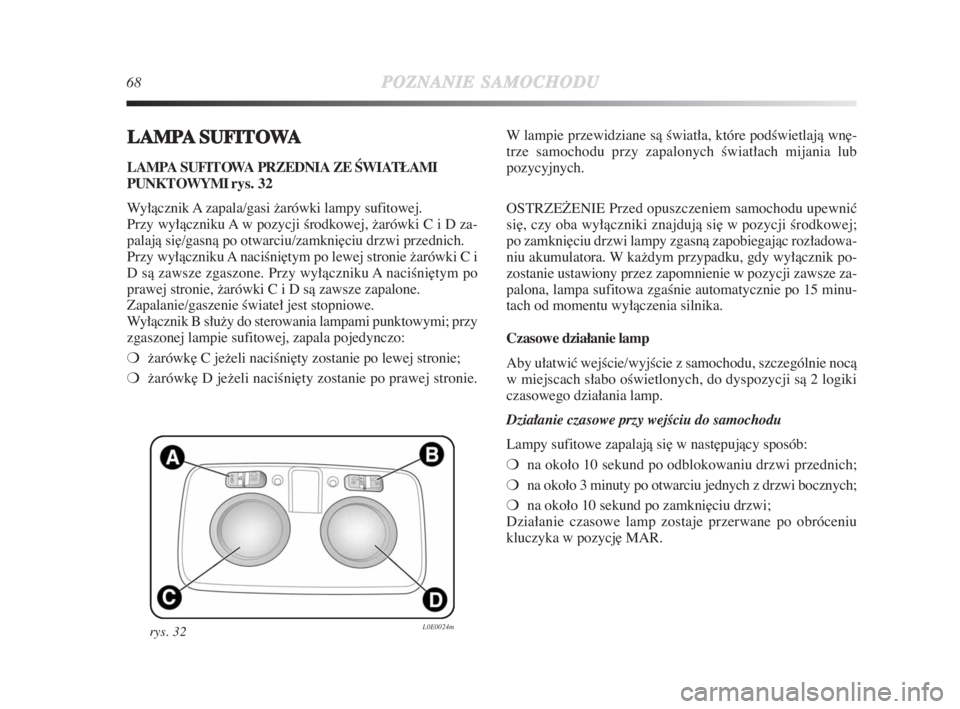 Lancia Delta 2009  Instrukcja obsługi (in Polish) 68POZNANIESAMOCHODU
LAMPASUFITOWA
LAMPA SUFITOWA PRZEDNIA ZE ÂWIATŁAMI
PUNKTOWYMI rys.  32
Wyłàcznik A zapala/gasi žarówki lampy sufitowej.
Przy wyłàczniku A w pozycji Êrodkowej, žarówki C 