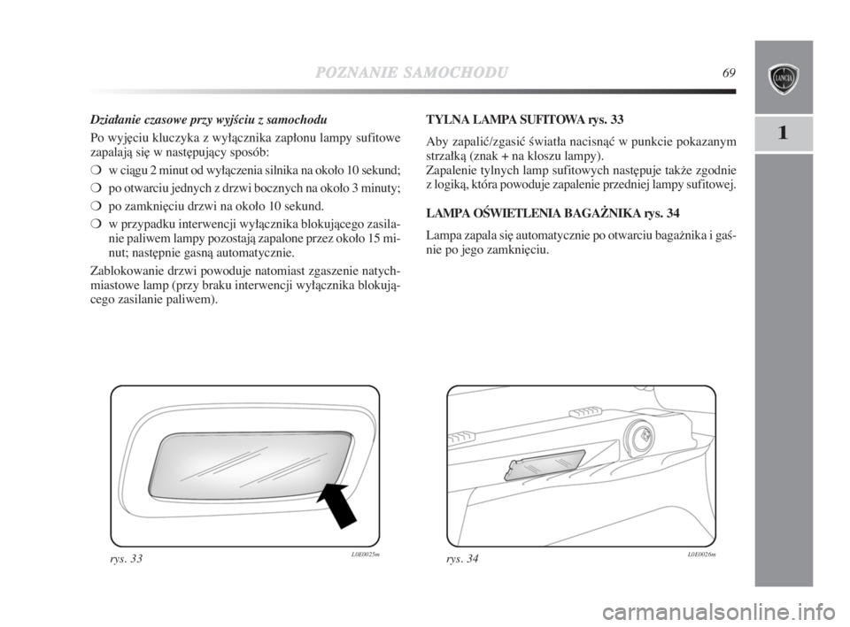 Lancia Delta 2009  Instrukcja obsługi (in Polish) POZNANIESAMOCHODU69
1
Działanie czasowe przy wyjÊciu z samochodu
Po wyj∏ciu kluczyka z wyłàcznika zapłonu lampy sufitowe
zapalajà si∏ w nast∏pujàcy sposób:
❍w ciàgu 2 minut od wyłàc