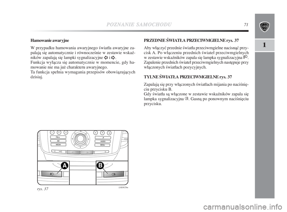 Lancia Delta 2009  Instrukcja obsługi (in Polish) POZNANIESAMOCHODU71
1
Hamowanie awaryjne
W przypadku hamowania awaryjnego Êwiatła awaryjne za-
palajà si∏ automatycznie i równoczeÊnie w zestawie wskaê-
ników zapalajà si∏ lampki sygnaliza