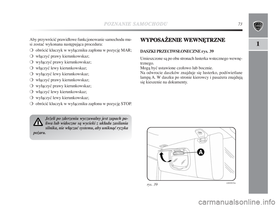 Lancia Delta 2009  Instrukcja obsługi (in Polish) POZNANIESAMOCHODU73
1
Aby przywróciç prawidłowe funkcjonowanie samochodu mu-
si zostaç wykonana nast∏pujàca procedura:
❍obróciç kluczyk w wyłàczniku zapłonu w pozycj∏ MAR;
❍włàczy�
