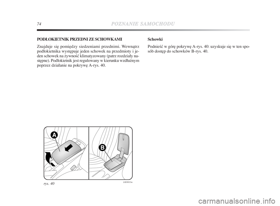 Lancia Delta 2009  Instrukcja obsługi (in Polish) 74POZNANIESAMOCHODU
PODŁOKIETNIK PRZEDNI ZE SCHOWKAMI
Znajduje si∏ pomi∏dzy siedzeniami przednimi. Wewnàtrz
podłokietnika wyst∏puje jeden schowek na przedmioty i je-
den schowek na žywnoÊç