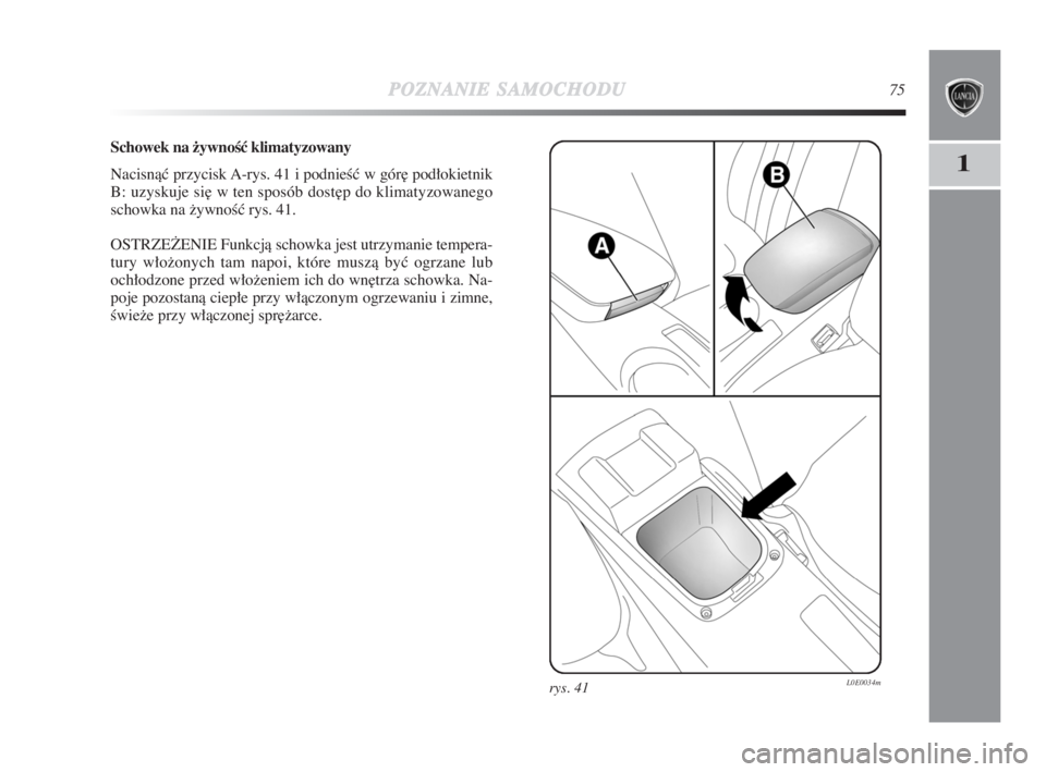 Lancia Delta 2009  Instrukcja obsługi (in Polish) POZNANIESAMOCHODU75
1
Schowek na −ywnoÊć klimatyzowany
Nacisnàç przycisk A-rys. 41 i podnieÊç w gór∏ podłokietnik
B: uzyskuje si∏ w ten sposób dost∏p do klimatyzowanego
schowka na žy