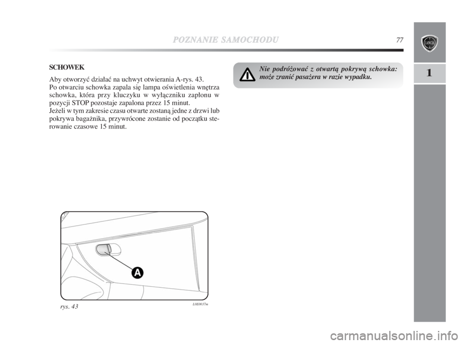 Lancia Delta 2009  Instrukcja obsługi (in Polish) POZNANIESAMOCHODU77
1Nie podróžowaç z otwartà pokrywà schowka:
može zraniç pasažera w razie wypadku.SCHOWEK
Aby otworzyç działaç na uchwyt otwierania A-rys. 43.
Po otwarciu schowka zapala s