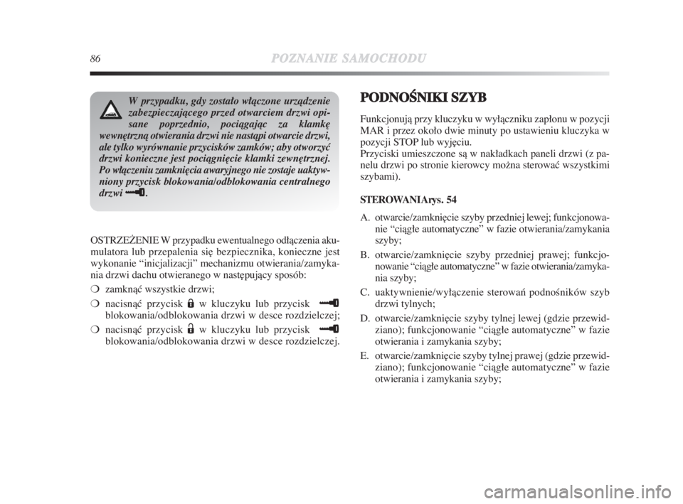 Lancia Delta 2009  Instrukcja obsługi (in Polish) 86POZNANIESAMOCHODU
OSTRZEðENIE W przypadku ewentualnego odłàczenia aku-
mulatora lub przepalenia si∏ bezpiecznika, konieczne jest
wykonanie “inicjalizacji” mechanizmu otwierania/zamyka-
nia 
