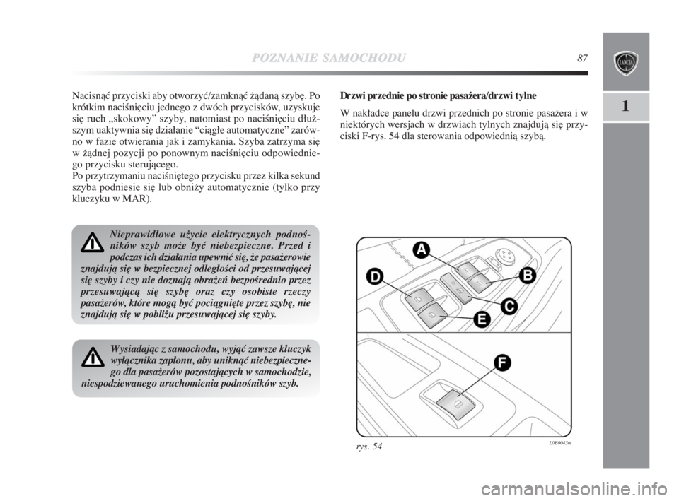 Lancia Delta 2009  Instrukcja obsługi (in Polish) POZNANIESAMOCHODU87
1
Nacisnàç przyciski aby otworzyç/zamknàç žàdanà szyb∏. Po
krótkim naciÊni∏ciu jednego z dwóch przycisków, uzyskuje
si∏ ruch „skokowy” szyby, natomiast po nac