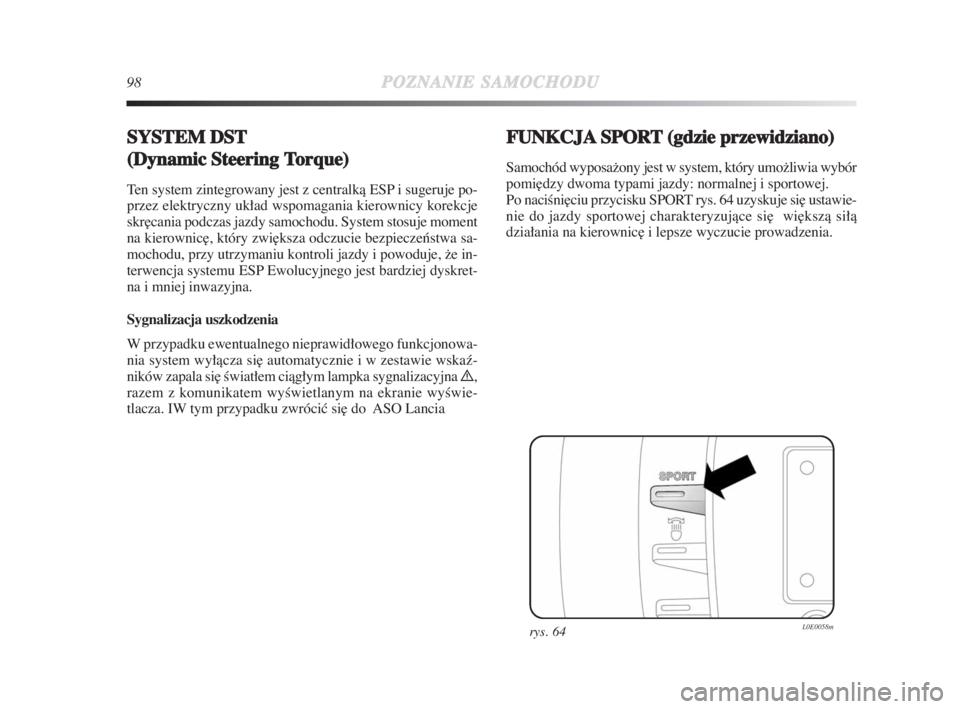Lancia Delta 2009  Instrukcja obsługi (in Polish) 98POZNANIESAMOCHODU
SYSTEM DST
(Dynamic Steering Torque)
Ten system zintegrowany jest z centralkà ESP i sugeruje po-
przez elektryczny układ wspomagania kierownicy korekcje
skr∏cania podczas jazdy