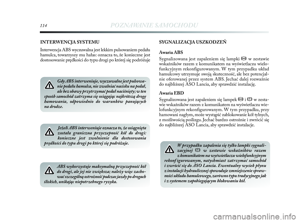 Lancia Delta 2010  Instrukcja obsługi (in Polish) 114POZNAWANIE SAMOCHODU
INTERWENCJA SYSTEMU
Interwencja ABS wyczuwalna jest lekkim pulsowaniem pedału
hamulca, towarzyszy mu hałas: oznacza to, że konieczne jest
dostosowanie prędkości do typu dr