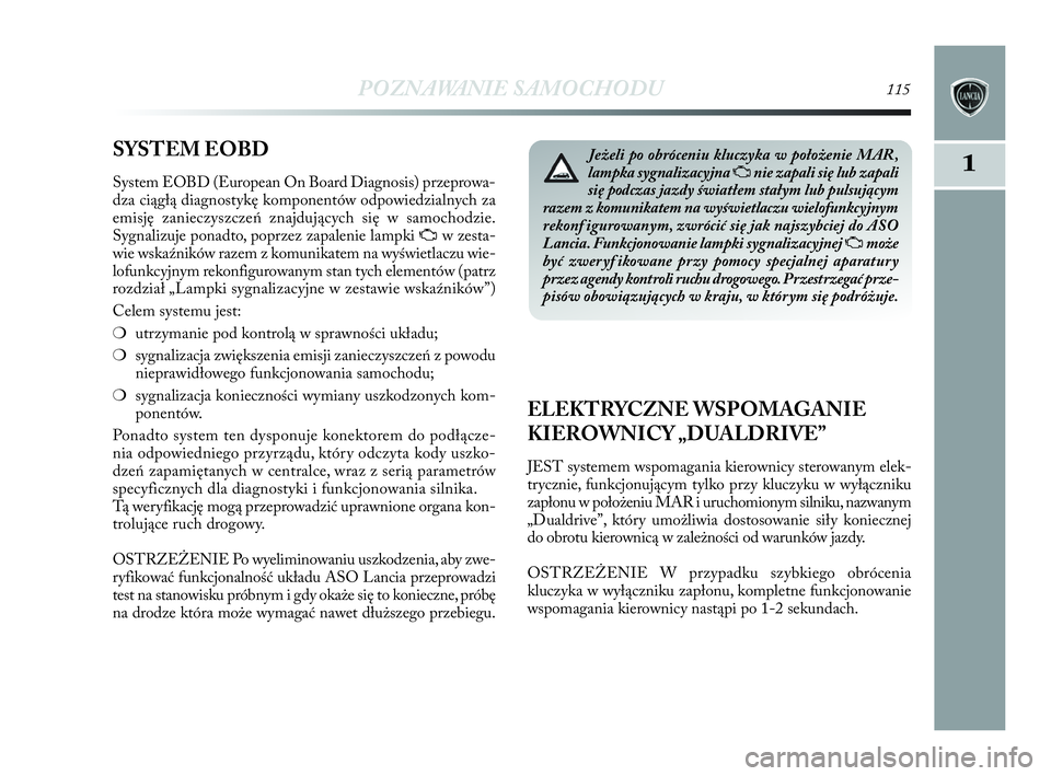 Lancia Delta 2010 Instrukcja obsługi (in Polish) POZNAWANIE SAMOCHODU115
1SYSTEM EOBD
System EOBD (European On Board Diagnosis) przeprowa-
dza ciągłą diagnostykę komponentów odpowiedzialnych za
emisję zanieczyszczeń znajdujących się w sa Lancia Delta 2010 Instrukcja obsługi (in Polish) POZNAWANIE SAMOCHODU115
1SYSTEM EOBD
System EOBD (European On Board Diagnosis) przeprowa-
dza ciągłą diagnostykę komponentów odpowiedzialnych za
emisję zanieczyszczeń znajdujących się w sa