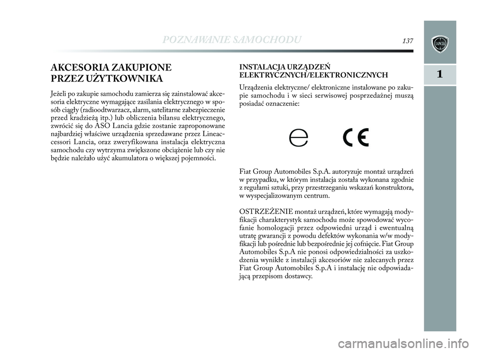 Lancia Delta 2010  Instrukcja obsługi (in Polish) POZNAWANIE SAMOCHODU137
1AKCESORIA ZAKUPIONE 
PRZEZ UŻYTKOWNIKA
Jeżeli po zakupie samochodu zamierza się zainstalować akce-
soria elektryczne wymagające zasilania elektrycznego w   spo-
sób cią