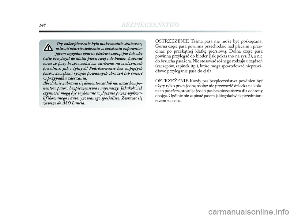 Lancia Delta 2010  Instrukcja obsługi (in Polish) 148BEZPIECZEŃSTWO
OSTRZEŻENIE Taśma pasa nie może być poskręcana.
Górna część pasa powinna przechodzić nad plecami i   prze-
cinać po przekątnej klatkę piersiową. Dolna część pasa
po