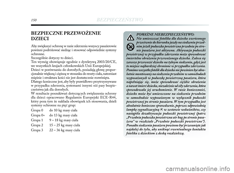 Lancia Delta 2010  Instrukcja obsługi (in Polish) 150BEZPIECZEŃSTWO
BEZPIECZNE PRZEWOŻENIE 
DZIECI
Aby zwiększyć ochronę w   razie zderzenia wszyscy pasażerowie
powinni podróżować siedząc i   stosować odpowiednie systemy
ochronne.
Szczegó