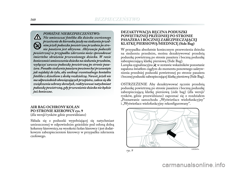 Lancia Delta 2010  Instrukcja obsługi (in Polish) 160BEZPIECZEŃSTWO
AIR BAG OCHRONY KOLAN 
PO STRONIE KIEROWCY rys. 9
(dla wersji/rynków gdzie przewidziano)
Składa się z   poduszki wypełniającej się natychmiast
umieszczonej w   odpowiednim gni
