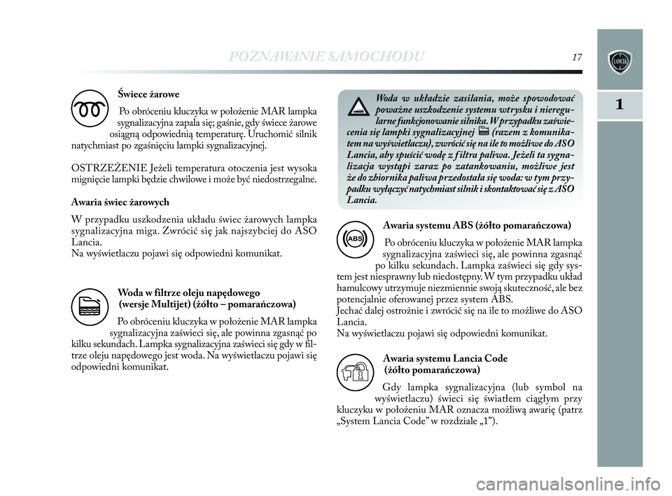 Lancia Delta 2010  Instrukcja obsługi (in Polish) POZNAWANIE SAMOCHODU17
1
Świece żarowe
Po obróceniu kluczyka w   położenie MAR lampka
sygnalizacyjna zapala się; gaśnie, gdy świece żarowe
osiągną odpowiednią temperaturę. Uruchomić siln