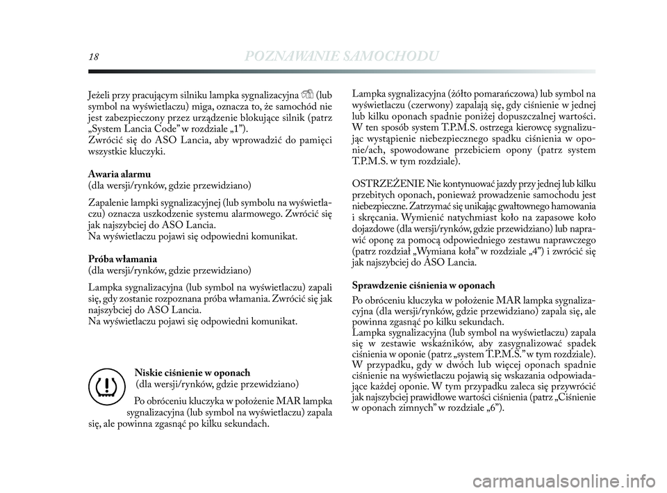 Lancia Delta 2010  Instrukcja obsługi (in Polish) 18POZNAWANIE SAMOCHODU
Jeżeli przy pracującym silniku lampka sygnalizacyjna Y(lub
symbol na wyświetlaczu) miga, oznacza to, że samochód nie
jest zabezpieczony przez urządzenie blokujące silnik 