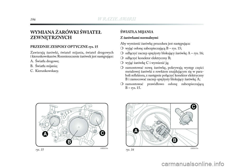 Lancia Delta 2010 Instrukcja obsługi (in Polish) 196W RAZIE AWARII
WYMIANA ŻARÓWKI ŚWIATEŁ
ZEWNĘTRZNYCH
PRZEDNIE ZESPOŁY OPTYCZNE rys. 15
Zawierają żarówki, świateł mijania, świateł drogowych
i kierunkowskazów. Rozmieszczenie żaró Lancia Delta 2010 Instrukcja obsługi (in Polish) 196W RAZIE AWARII
WYMIANA ŻARÓWKI ŚWIATEŁ
ZEWNĘTRZNYCH
PRZEDNIE ZESPOŁY OPTYCZNE rys. 15
Zawierają żarówki, świateł mijania, świateł drogowych
i kierunkowskazów. Rozmieszczenie żaró