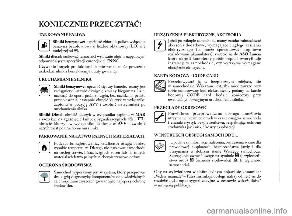 Lancia Delta 2010  Instrukcja obsługi (in Polish) TA N K O WA N I E  PA L I WA
Silniki benzynowe:napełniać zbiornik paliwa wyłącznie
benzyną bezołowiową o   liczbie oktanowej (LO) nie
mniejszej od 95.
Silniki diesel:tankować samochód wyłąc