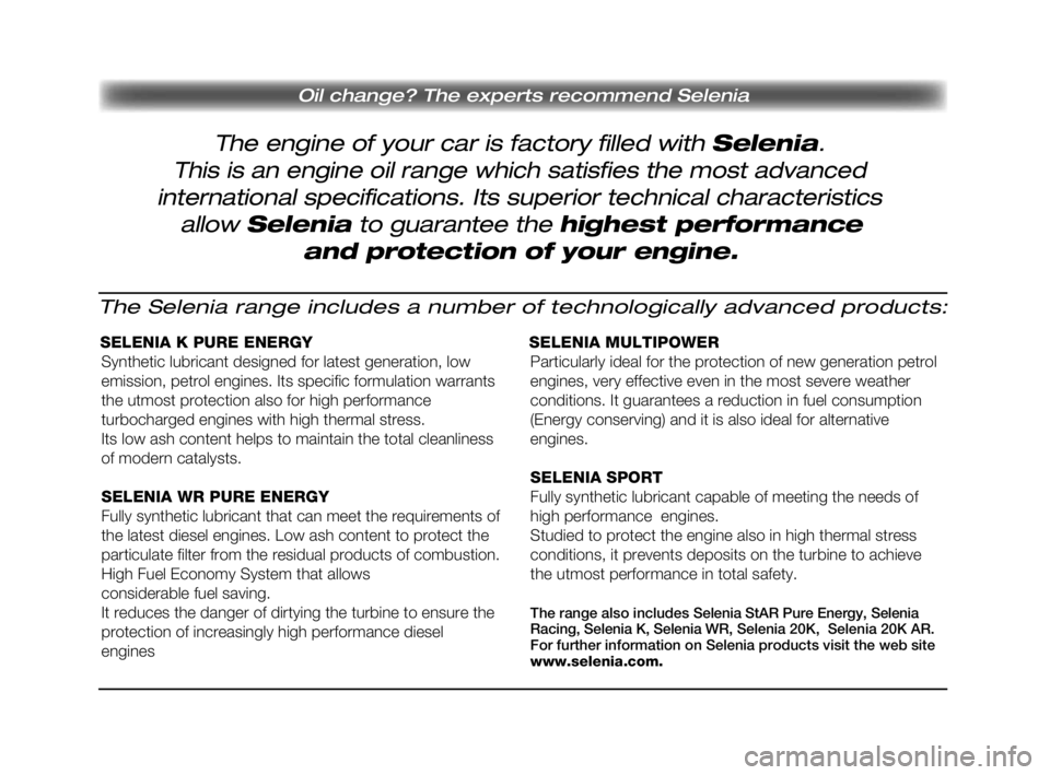 Lancia Delta 2010 Instrukcja obsługi (in Polish) The engine of your car is factory filled with Selenia.
Oil change? The experts recommend Selenia
This is an engine oil range which satisfies the most advanced
international specifications. Its superi Lancia Delta 2010 Instrukcja obsługi (in Polish) The engine of your car is factory filled with Selenia.
Oil change? The experts recommend Selenia
This is an engine oil range which satisfies the most advanced
international specifications. Its superi