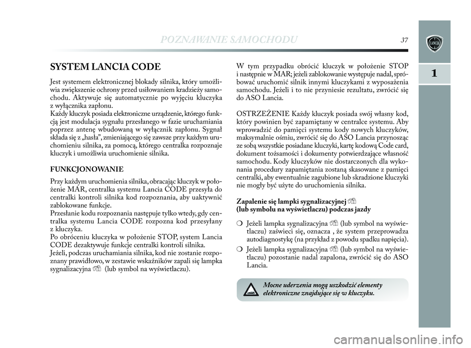 Lancia Delta 2010 Instrukcja obsługi (in Polish) POZNAWANIE SAMOCHODU37
1SYSTEM LANCIA CODE
Jest systemem elektronicznej blokady silnika, który umożli-
wia zwiększenie ochrony przed usiłowaniem kradzieży samo-
chodu. Aktywuje się automatycznie Lancia Delta 2010 Instrukcja obsługi (in Polish) POZNAWANIE SAMOCHODU37
1SYSTEM LANCIA CODE
Jest systemem elektronicznej blokady silnika, który umożli-
wia zwiększenie ochrony przed usiłowaniem kradzieży samo-
chodu. Aktywuje się automatycznie