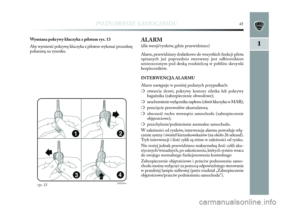 Lancia Delta 2010  Instrukcja obsługi (in Polish) POZNAWANIE SAMOCHODU41
1
rys. 13L0E0106m
Wymiana pokrywy kluczyka z   pilotem rys. 13
Aby wymienić pokrywę kluczyka z   pilotem wykonać procedurę
pokazaną na rysunku.ALARM 
(dla wersji/rynków, g